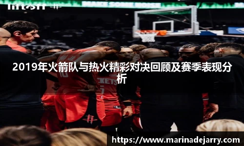 2019年火箭队与热火精彩对决回顾及赛季表现分析