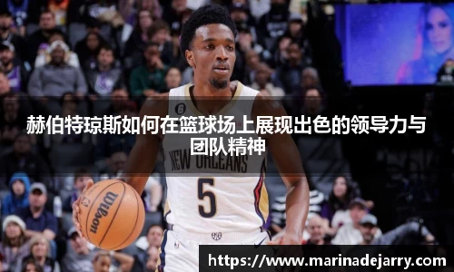 赫伯特琼斯如何在篮球场上展现出色的领导力与团队精神