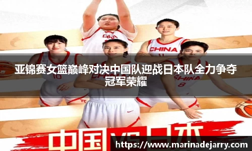 亚锦赛女篮巅峰对决中国队迎战日本队全力争夺冠军荣耀